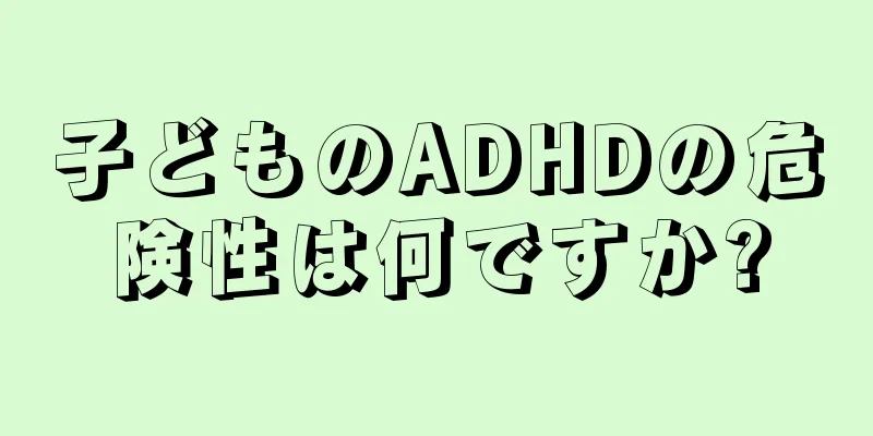 子どものADHDの危険性は何ですか?