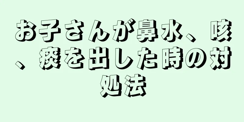 お子さんが鼻水、咳、痰を出した時の対処法