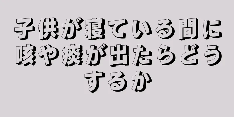 子供が寝ている間に咳や痰が出たらどうするか