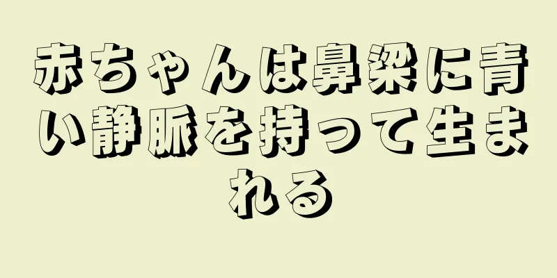 赤ちゃんは鼻梁に青い静脈を持って生まれる