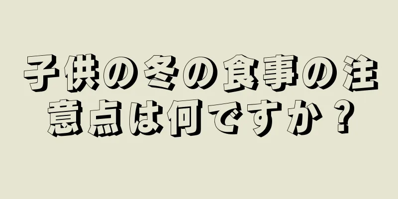 子供の冬の食事の注意点は何ですか？