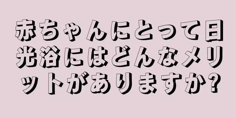 赤ちゃんにとって日光浴にはどんなメリットがありますか?