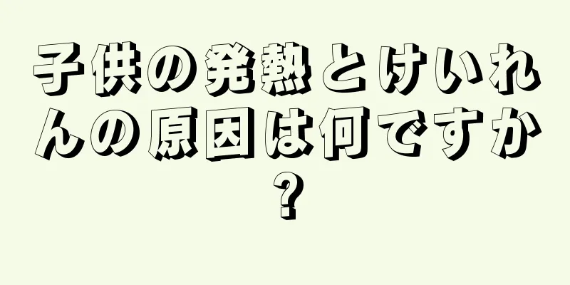 子供の発熱とけいれんの原因は何ですか?