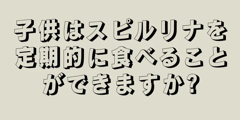 子供はスピルリナを定期的に食べることができますか?