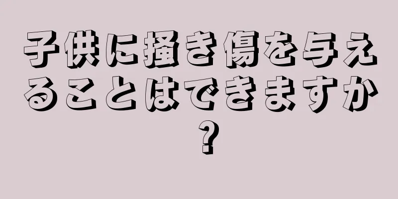 子供に掻き傷を与えることはできますか？