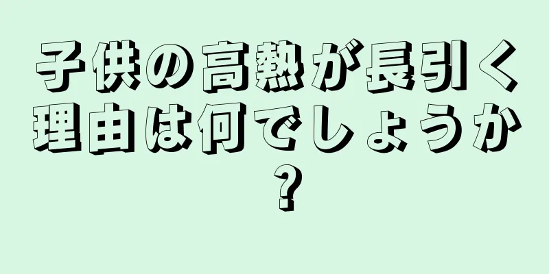 子供の高熱が長引く理由は何でしょうか？