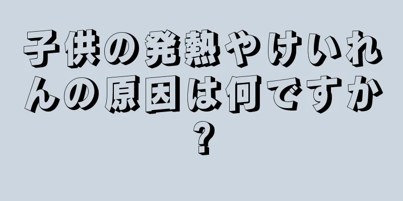 子供の発熱やけいれんの原因は何ですか?