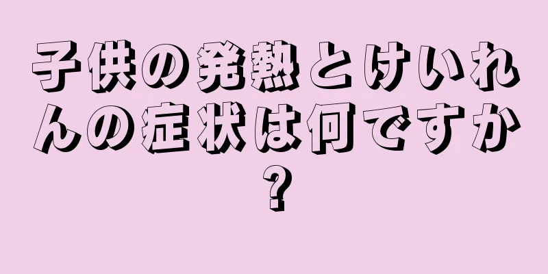 子供の発熱とけいれんの症状は何ですか?