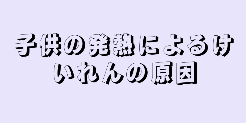 子供の発熱によるけいれんの原因