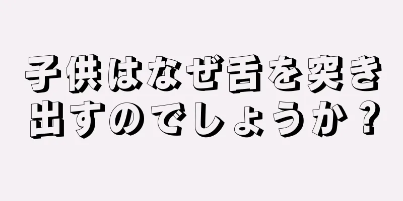 子供はなぜ舌を突き出すのでしょうか？