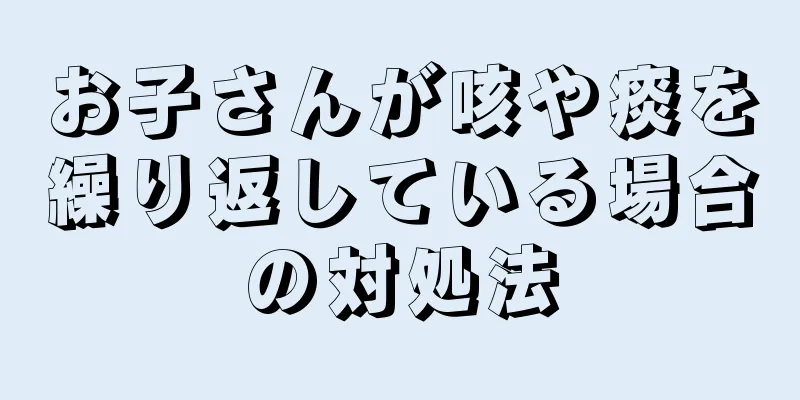 お子さんが咳や痰を繰り返している場合の対処法