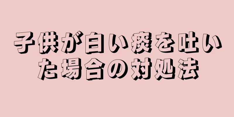 子供が白い痰を吐いた場合の対処法