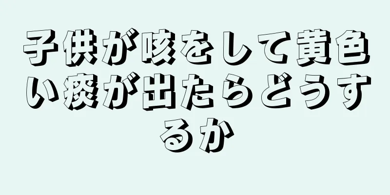 子供が咳をして黄色い痰が出たらどうするか