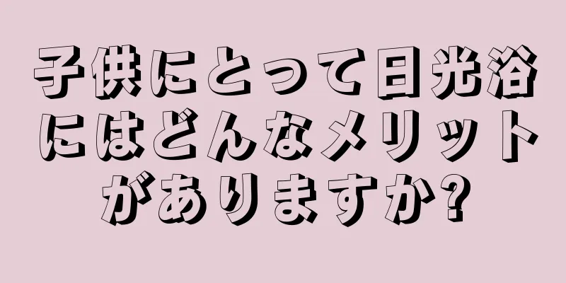 子供にとって日光浴にはどんなメリットがありますか?