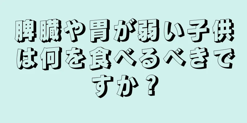 脾臓や胃が弱い子供は何を食べるべきですか？