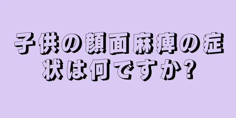 子供の顔面麻痺の症状は何ですか?