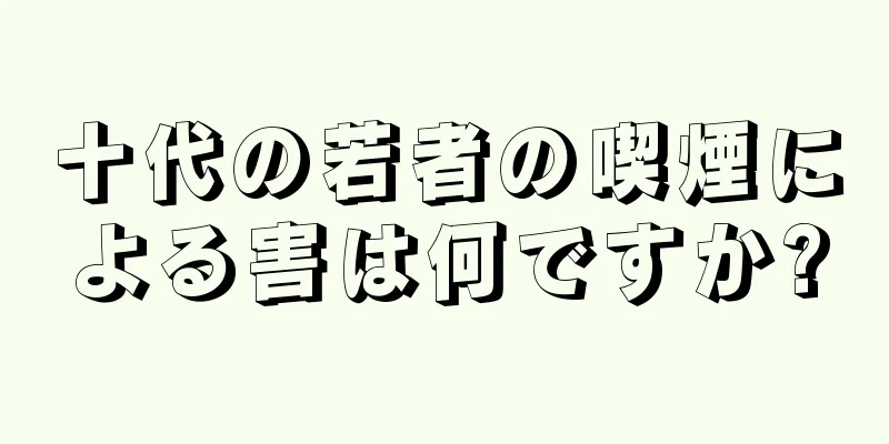 十代の若者の喫煙による害は何ですか?