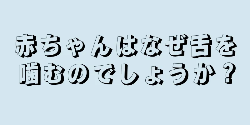 赤ちゃんはなぜ舌を噛むのでしょうか？