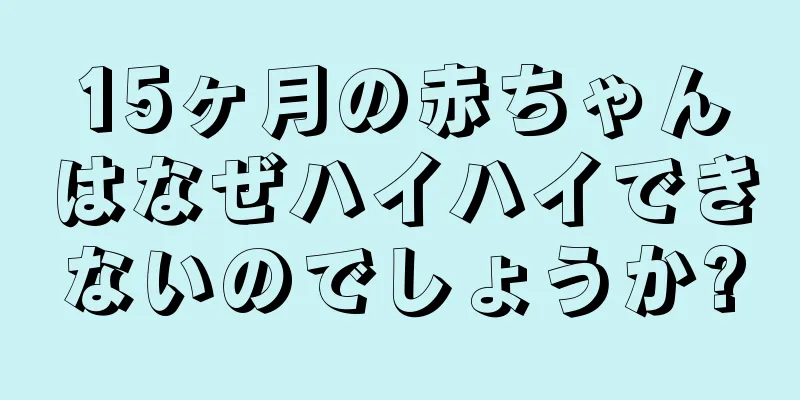 15ヶ月の赤ちゃんはなぜハイハイできないのでしょうか?