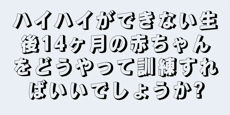 ハイハイができない生後14ヶ月の赤ちゃんをどうやって訓練すればいいでしょうか?