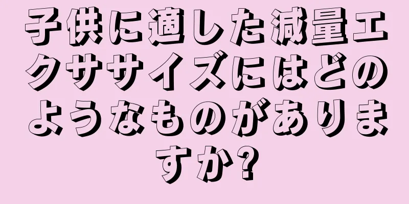 子供に適した減量エクササイズにはどのようなものがありますか?