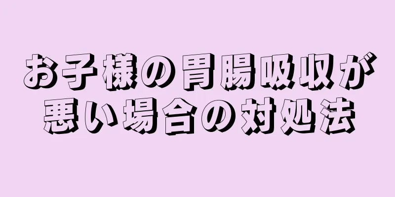 お子様の胃腸吸収が悪い場合の対処法