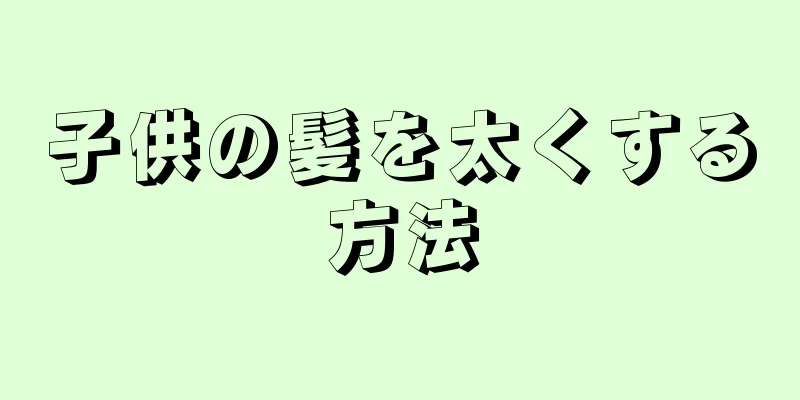 子供の髪を太くする方法