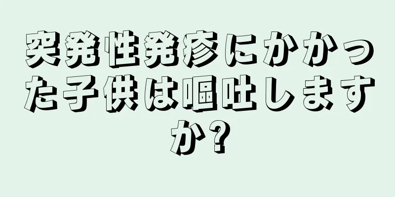 突発性発疹にかかった子供は嘔吐しますか?