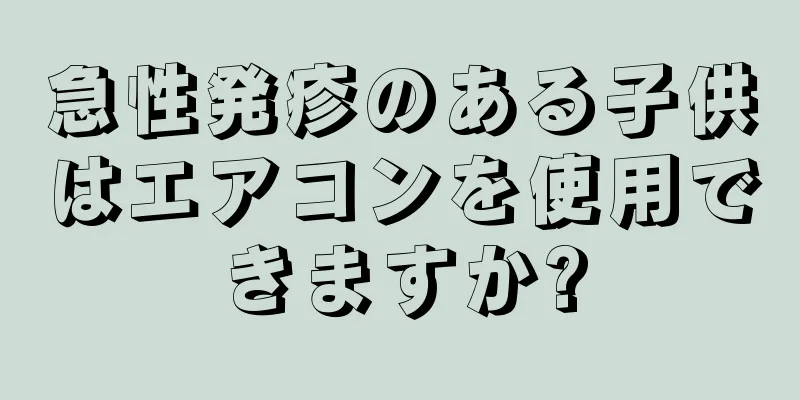 急性発疹のある子供はエアコンを使用できますか?