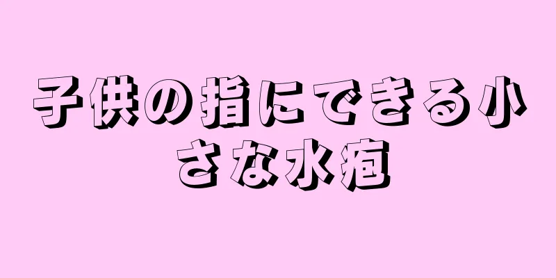 子供の指にできる小さな水疱