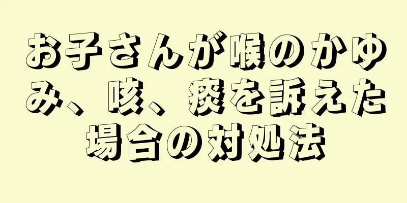 お子さんが喉のかゆみ、咳、痰を訴えた場合の対処法
