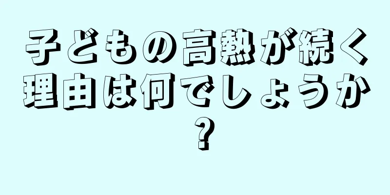 子どもの高熱が続く理由は何でしょうか？