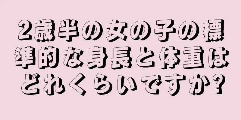2歳半の女の子の標準的な身長と体重はどれくらいですか?