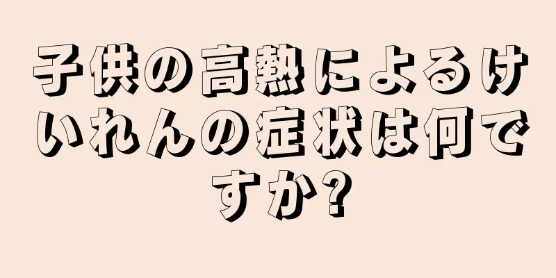 子供の高熱によるけいれんの症状は何ですか?