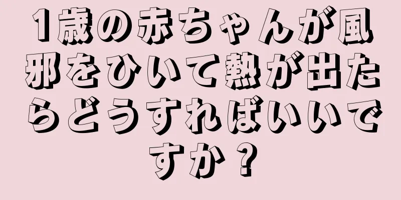1歳の赤ちゃんが風邪をひいて熱が出たらどうすればいいですか？