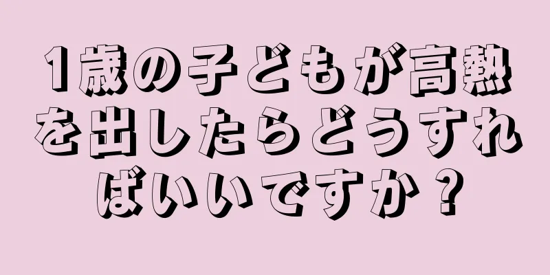 1歳の子どもが高熱を出したらどうすればいいですか？