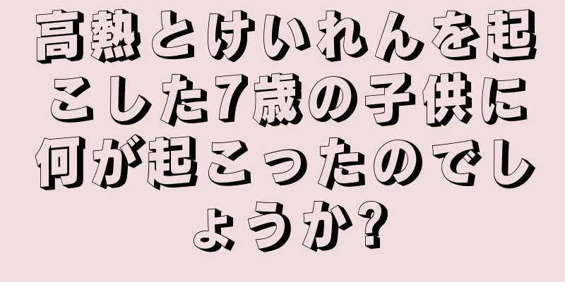 高熱とけいれんを起こした7歳の子供に何が起こったのでしょうか?