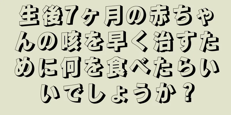 生後7ヶ月の赤ちゃんの咳を早く治すために何を食べたらいいでしょうか？