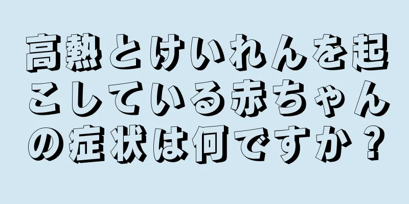 高熱とけいれんを起こしている赤ちゃんの症状は何ですか？