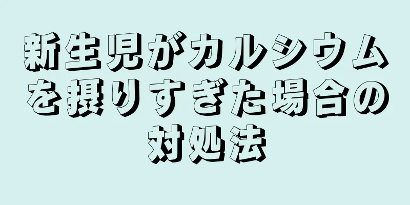 新生児がカルシウムを摂りすぎた場合の対処法