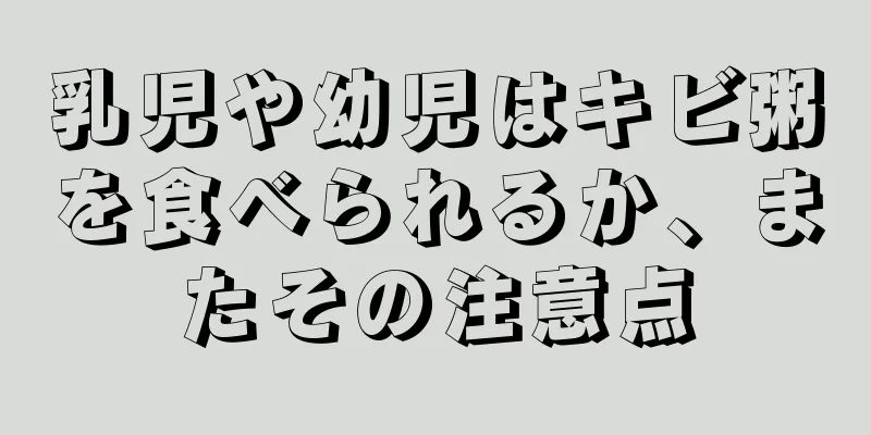 乳児や幼児はキビ粥を食べられるか、またその注意点