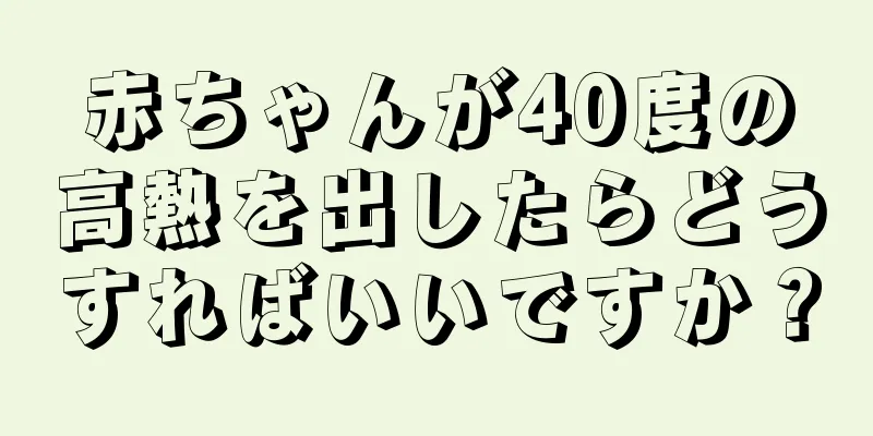 赤ちゃんが40度の高熱を出したらどうすればいいですか？