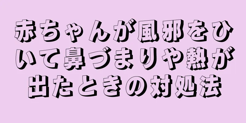 赤ちゃんが風邪をひいて鼻づまりや熱が出たときの対処法