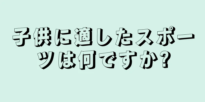 子供に適したスポーツは何ですか?
