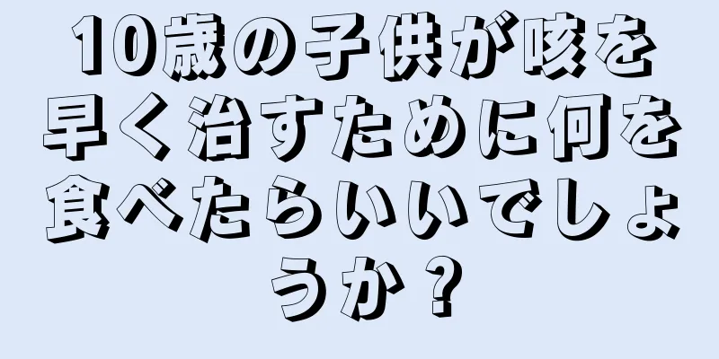 10歳の子供が咳を早く治すために何を食べたらいいでしょうか？