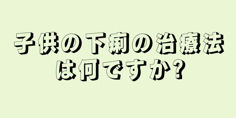 子供の下痢の治療法は何ですか?
