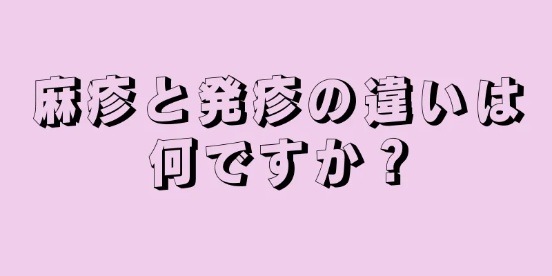 麻疹と発疹の違いは何ですか？