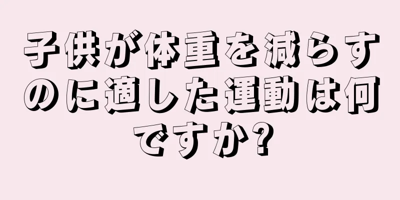 子供が体重を減らすのに適した運動は何ですか?