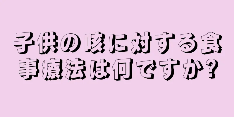子供の咳に対する食事療法は何ですか?