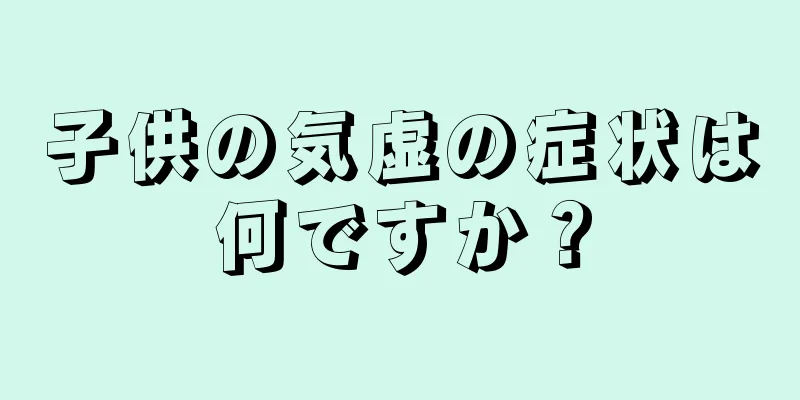 子供の気虚の症状は何ですか？